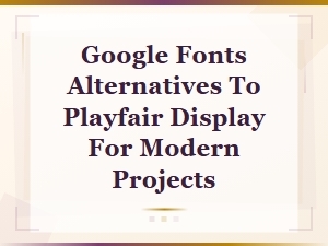 Google Fonts Similar to Playfair Display for Modern Use