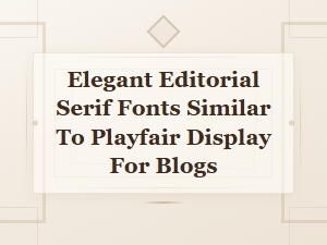 Elegant Editorial Serif Fonts Like Playfair Display for Modern Blogs