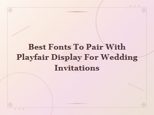 Best Fonts to Pair with Playfair Display for Wedding Invitations
