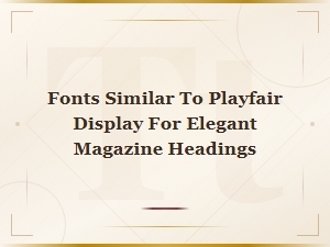 Elegant Serif Fonts Similar to Playfair Display for Magazine Headings