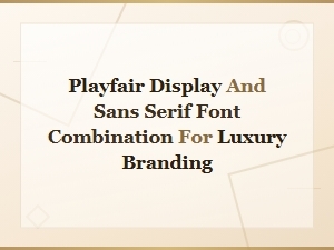 Playfair Display and Sans Serif Font Pairings for Luxury Branding