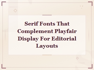 Serif Fonts That Complement Playfair Display for Editorial Layouts