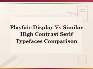 Playfair Display vs Similar High Contrast Serif Typefaces: a Detailed Comparison